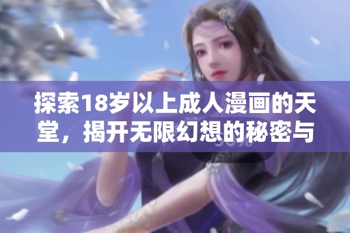 探索18岁以上成人漫画的天堂，揭开无限幻想的秘密与魅力