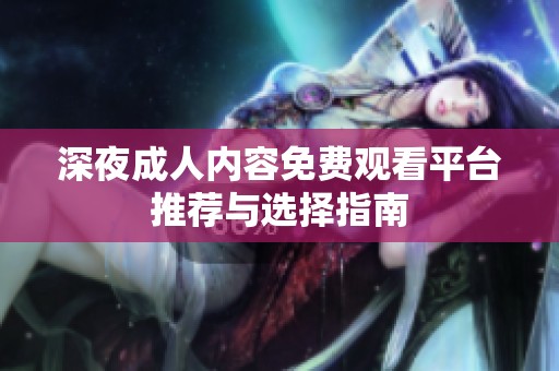 深夜成人内容免费观看平台推荐与选择指南
