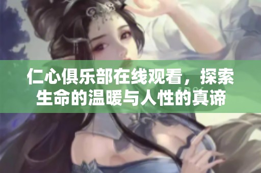 仁心俱乐部在线观看，探索生命的温暖与人性的真谛