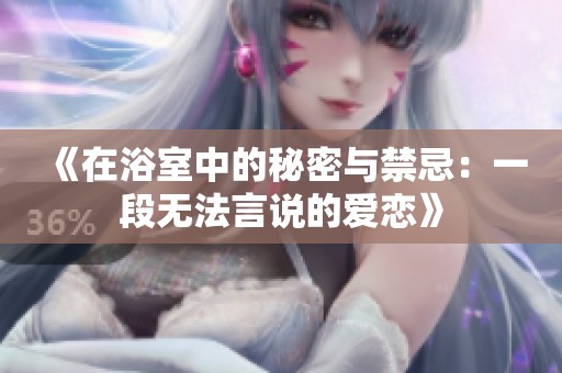 《在浴室中的秘密与禁忌：一段无法言说的爱恋》