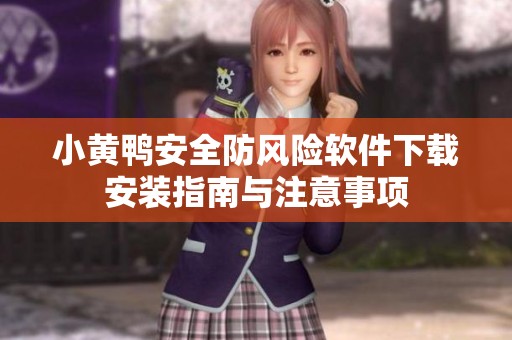 小黄鸭安全防风险软件下载安装指南与注意事项