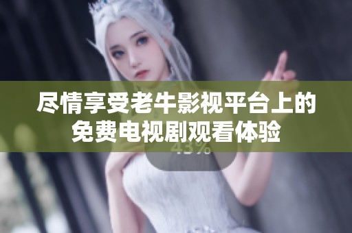 尽情享受老牛影视平台上的免费电视剧观看体验