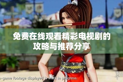 免费在线观看精彩电视剧的攻略与推荐分享