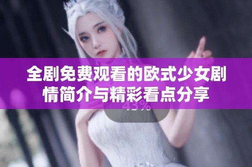 全剧免费观看的欧式少女剧情简介与精彩看点分享