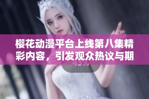 樱花动漫平台上线第八集精彩内容，引发观众热议与期待