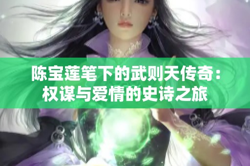 陈宝莲笔下的武则天传奇：权谋与爱情的史诗之旅