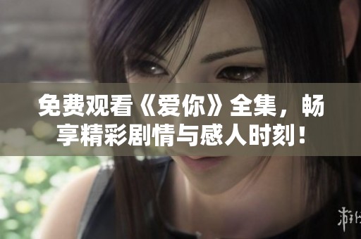 免费观看《爱你》全集，畅享精彩剧情与感人时刻！
