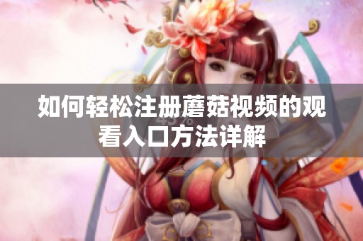 如何轻松注册蘑菇视频的观看入口方法详解