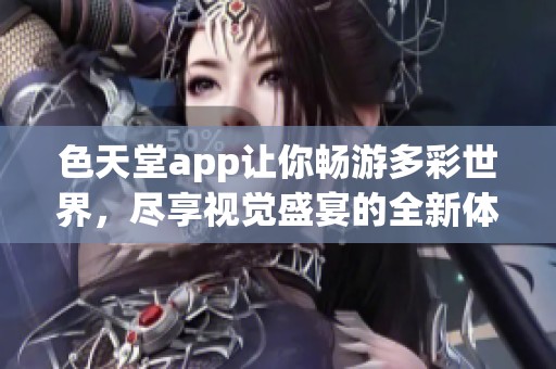 色天堂app让你畅游多彩世界，尽享视觉盛宴的全新体验