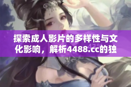 探索成人影片的多样性与文化影响，解析4488.cc的独特魅力