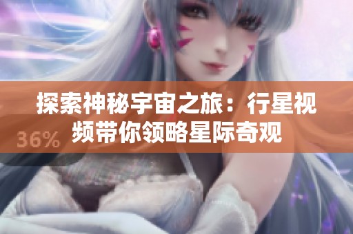 探索神秘宇宙之旅：行星视频带你领略星际奇观
