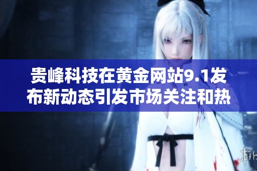 贵峰科技在黄金网站9.1发布新动态引发市场关注和热议