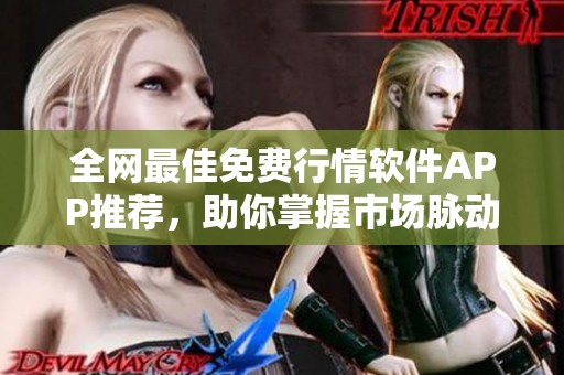 全网最佳免费行情软件APP推荐，助你掌握市场脉动与实时信息