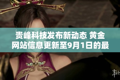 贵峰科技发布新动态 黄金网站信息更新至9月1日的最新进展