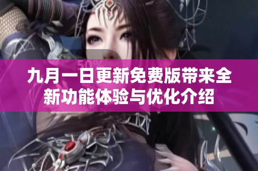 九月一日更新免费版带来全新功能体验与优化介绍