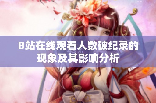 B站在线观看人数破纪录的现象及其影响分析