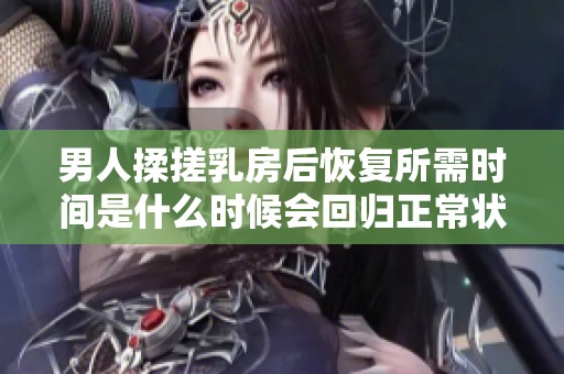 男人揉搓乳房后恢复所需时间是什么时候会回归正常状态
