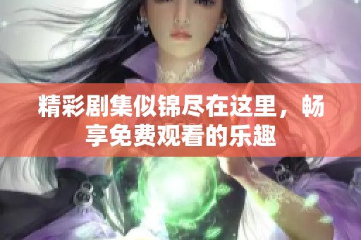 精彩剧集似锦尽在这里，畅享免费观看的乐趣