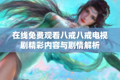 在线免费观看八戒八戒电视剧精彩内容与剧情解析