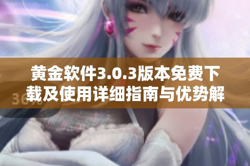 黄金软件3.0.3版本免费下载及使用详细指南与优势解析