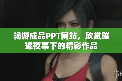 畅游成品PPT网站，欣赏璀璨夜幕下的精彩作品