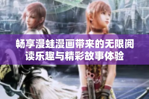 畅享漫蛙漫画带来的无限阅读乐趣与精彩故事体验