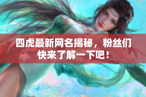 四虎最新网名揭秘，粉丝们快来了解一下吧！
