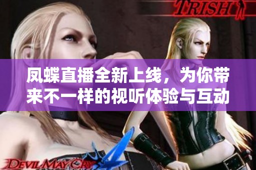 凤蝶直播全新上线，为你带来不一样的视听体验与互动乐趣