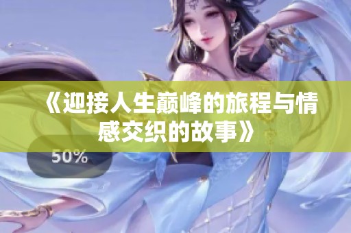 《迎接人生巅峰的旅程与情感交织的故事》