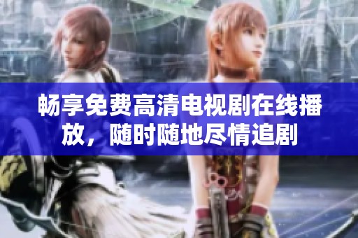 畅享免费高清电视剧在线播放，随时随地尽情追剧