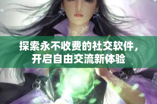探索永不收费的社交软件，开启自由交流新体验