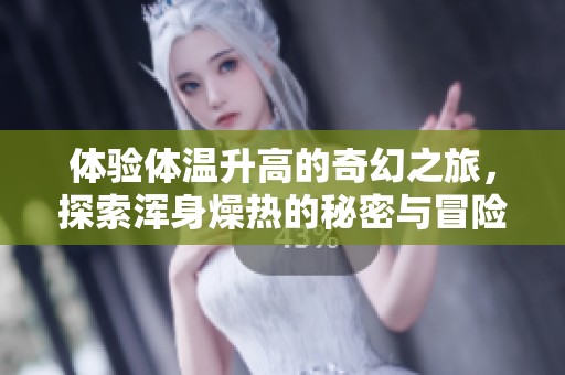 体验体温升高的奇幻之旅，探索浑身燥热的秘密与冒险