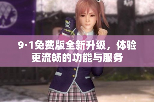 9·1免费版全新升级，体验更流畅的功能与服务