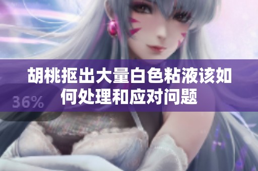 胡桃抠出大量白色粘液该如何处理和应对问题