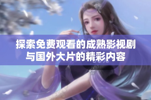 探索免费观看的成熟影视剧与国外大片的精彩内容