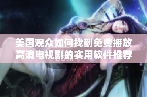 美国观众如何找到免费播放高清电视剧的实用软件推荐