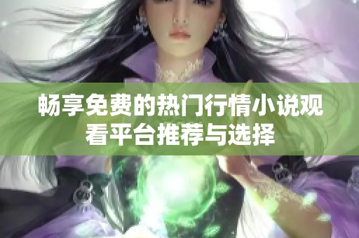 畅享免费的热门行情小说观看平台推荐与选择