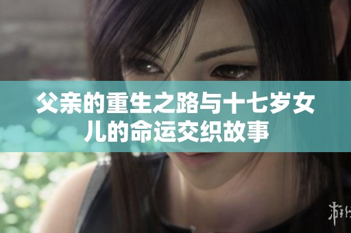 父亲的重生之路与十七岁女儿的命运交织故事