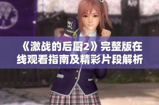 《激战的后厨2》完整版在线观看指南及精彩片段解析