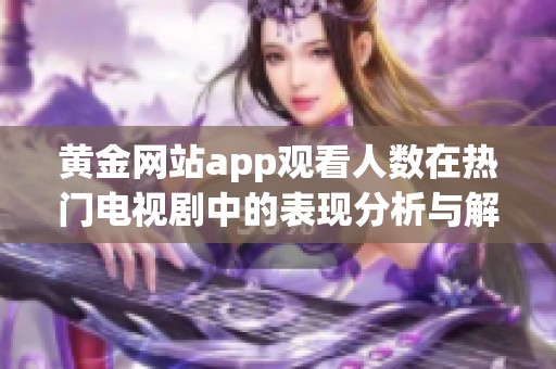 黄金网站app观看人数在热门电视剧中的表现分析与解读
