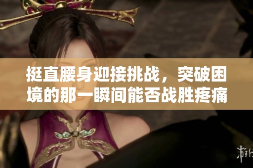 挺直腰身迎接挑战，突破困境的那一瞬间能否战胜疼痛