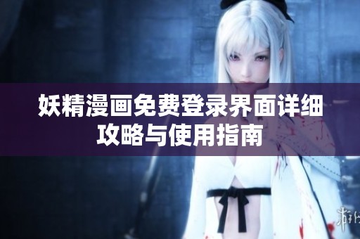 妖精漫画免费登录界面详细攻略与使用指南