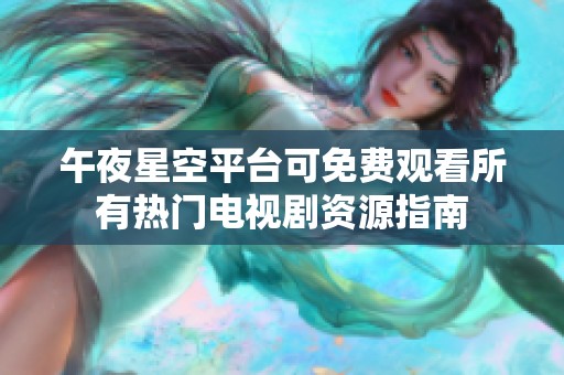 午夜星空平台可免费观看所有热门电视剧资源指南