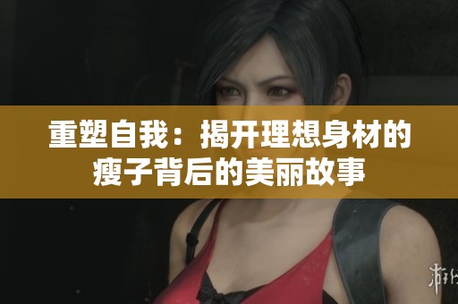 重塑自我：揭开理想身材的瘦子背后的美丽故事