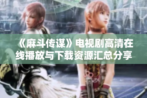 《麻斗传谋》电视剧高清在线播放与下载资源汇总分享