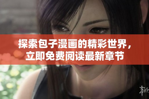 探索包子漫画的精彩世界，立即免费阅读最新章节