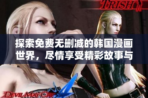 探索免费无删减的韩国漫画世界，尽情享受精彩故事与画风