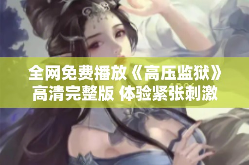 全网免费播放《高压监狱》高清完整版 体验紧张刺激的剧情转折