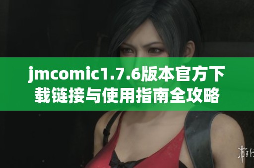jmcomic1.7.6版本官方下载链接与使用指南全攻略