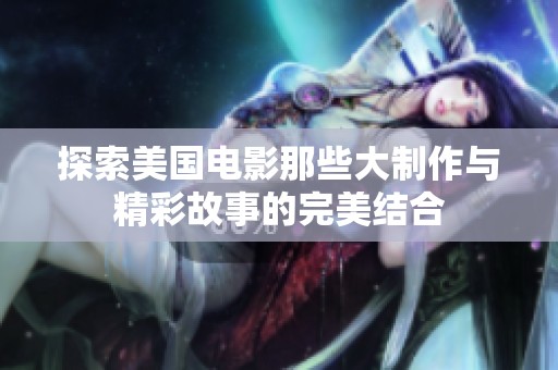 探索美国电影那些大制作与精彩故事的完美结合